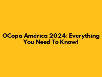 OCopa América 2024: Everything You Need To Know!