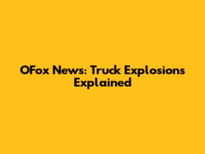 OFox News: Truck Explosions Explained