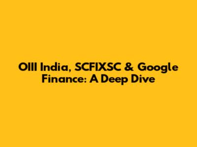 OIII India, SCFIXSC & Google Finance: A Deep Dive