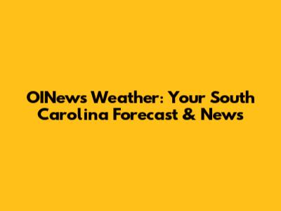 OINews Weather: Your South Carolina Forecast & News