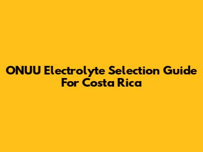 ONUU Electrolyte Selection Guide For Costa Rica