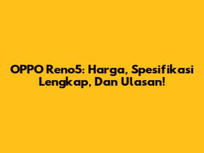 OPPO Reno5: Harga, Spesifikasi Lengkap, Dan Ulasan!