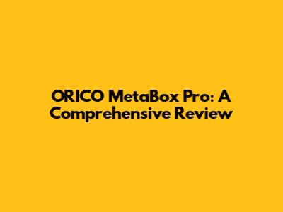 ORICO MetaBox Pro: A Comprehensive Review