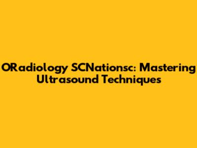 ORadiology SCNationsc: Mastering Ultrasound Techniques