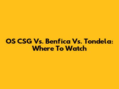 OS CSG Vs. Benfica Vs. Tondela: Where To Watch