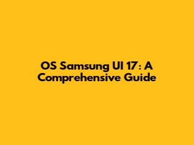 OS Samsung UI 17: A Comprehensive Guide