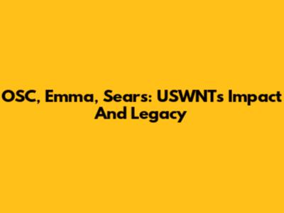 OSC, Emma, Sears: USWNT's Impact And Legacy