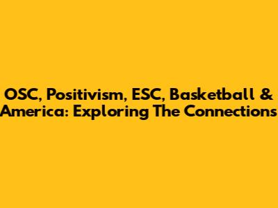 OSC, Positivism, ESC, Basketball & America: Exploring The Connections