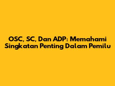OSC, SC, Dan ADP: Memahami Singkatan Penting Dalam Pemilu