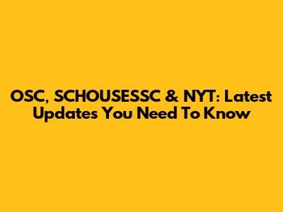 OSC, SCHOUSESSC & NYT: Latest Updates You Need To Know