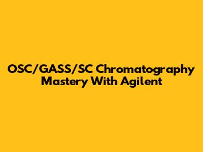 OSC/GASS/SC Chromatography Mastery With Agilent