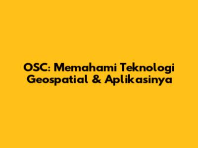 OSC: Memahami Teknologi Geospatial & Aplikasinya