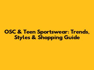 OSC & Teen Sportswear: Trends, Styles & Shopping Guide