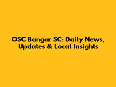 OSC Bangor SC: Daily News, Updates & Local Insights