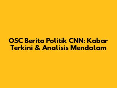 OSC Berita Politik CNN: Kabar Terkini & Analisis Mendalam