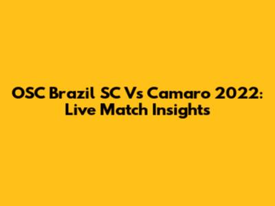 OSC Brazil SC Vs Camaro 2022: Live Match Insights