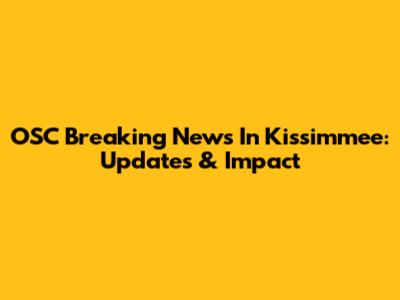 OSC Breaking News In Kissimmee: Updates & Impact