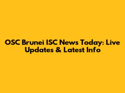 OSC Brunei ISC News Today: Live Updates & Latest Info