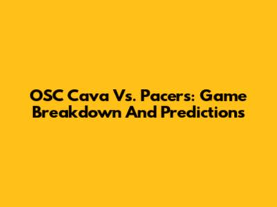 OSC Cava Vs. Pacers: Game Breakdown And Predictions