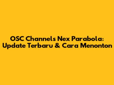 OSC Channels Nex Parabola: Update Terbaru & Cara Menonton