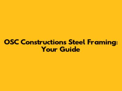 OSC Constructions Steel Framing: Your Guide