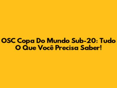 OSC Copa Do Mundo Sub-20: Tudo O Que Você Precisa Saber!