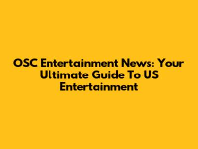OSC Entertainment News: Your Ultimate Guide To US Entertainment