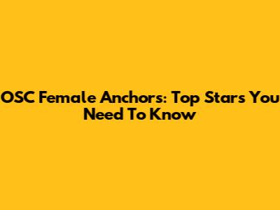 OSC Female Anchors: Top Stars You Need To Know