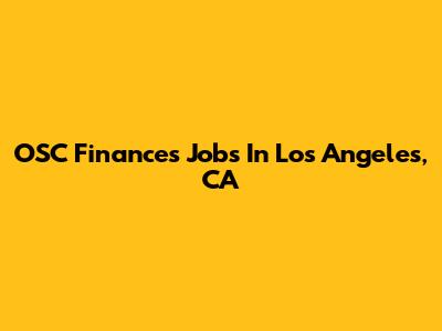OSC Finances Jobs In Los Angeles, CA