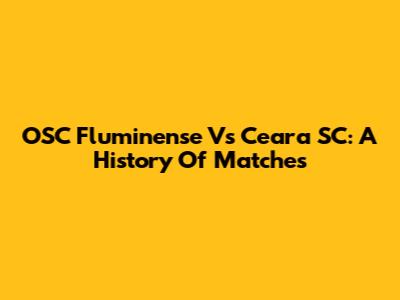 OSC Fluminense Vs Ceara SC: A History Of Matches