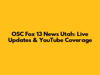 OSC Fox 13 News Utah: Live Updates & YouTube Coverage