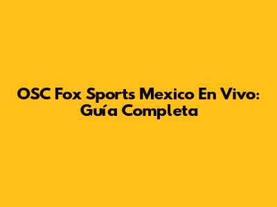 OSC Fox Sports Mexico En Vivo: Guía Completa