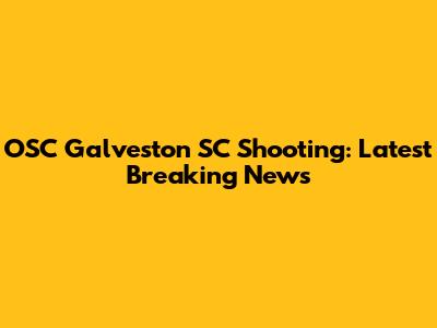 OSC Galveston SC Shooting: Latest Breaking News