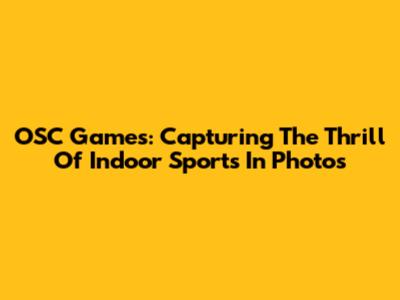OSC Games: Capturing The Thrill Of Indoor Sports In Photos