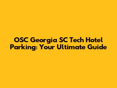 OSC Georgia SC Tech Hotel Parking: Your Ultimate Guide