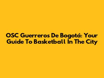 OSC Guerreros De Bogotá: Your Guide To Basketball In The City
