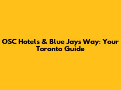 OSC Hotels & Blue Jays Way: Your Toronto Guide