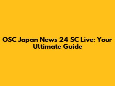 OSC Japan News 24 SC Live: Your Ultimate Guide