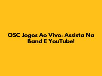 OSC Jogos Ao Vivo: Assista Na Band E YouTube!