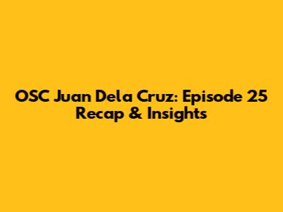 OSC Juan Dela Cruz: Episode 25 Recap & Insights
