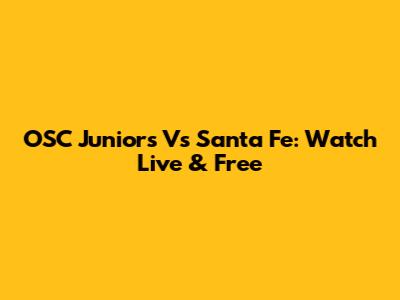 OSC Juniors Vs Santa Fe: Watch Live & Free