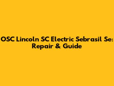 OSC Lincoln SC Electric Sebrasil Se: Repair & Guide