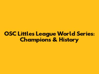OSC Littles League World Series: Champions & History