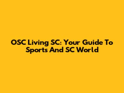 OSC Living SC: Your Guide To Sports And SC World