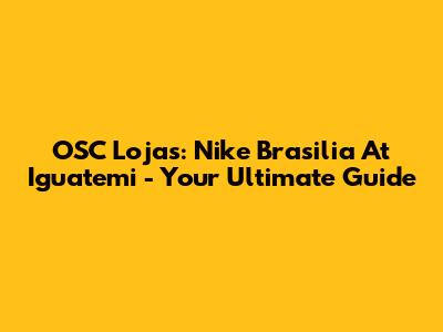 OSC Lojas: Nike Brasilia At Iguatemi - Your Ultimate Guide