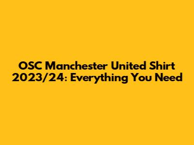 OSC Manchester United Shirt 2023/24: Everything You Need