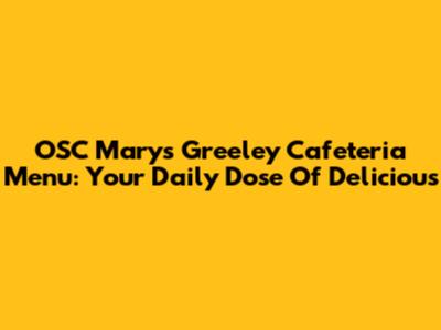 OSC Mary's Greeley Cafeteria Menu: Your Daily Dose Of Delicious