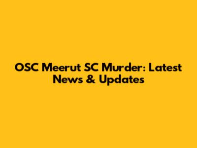 OSC Meerut SC Murder: Latest News & Updates