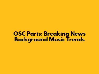 OSC Paris: Breaking News Background Music Trends