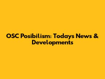 OSC Posibilism: Today's News & Developments